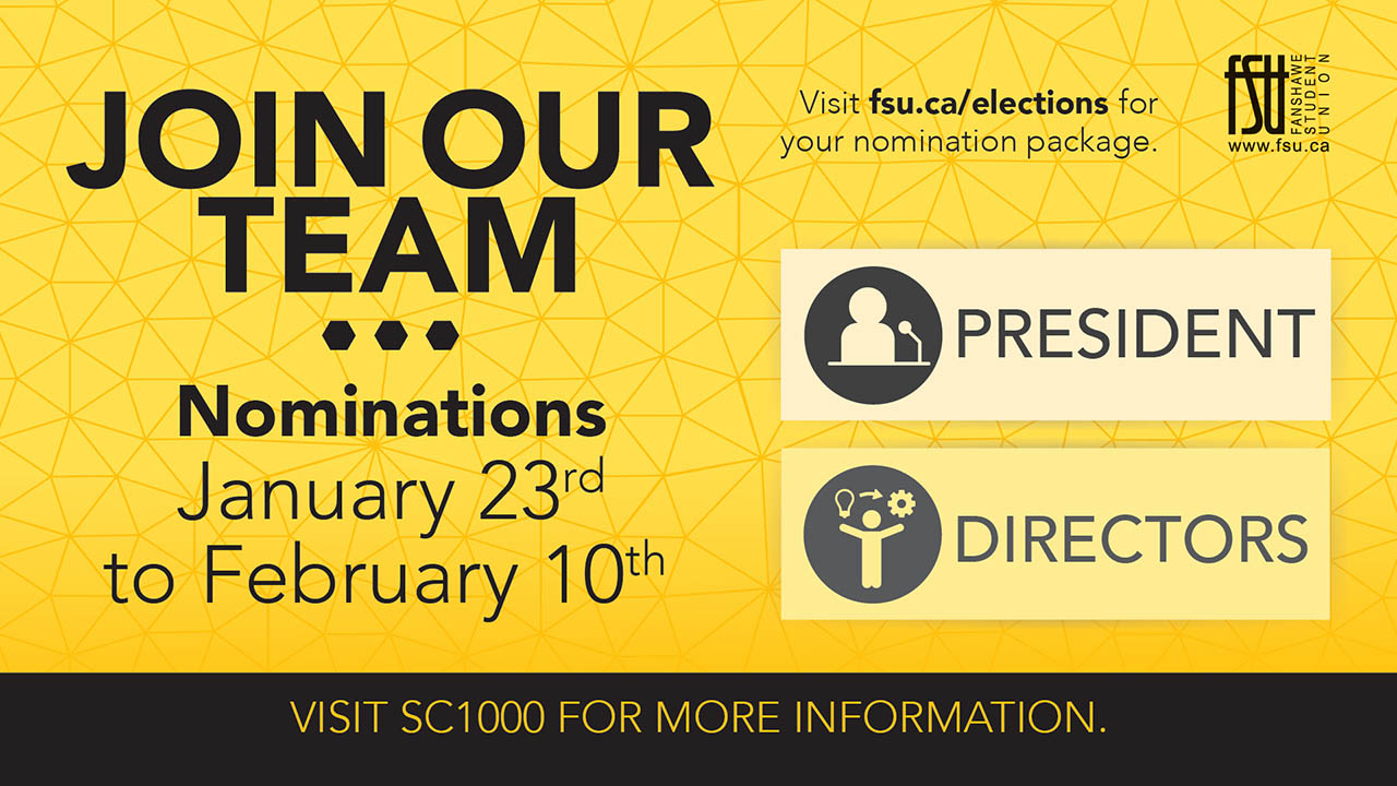 Yellow background with the text: Join our team. Nominations January 23 to February 10. Visit fsu.ca/elections for your nomination package. President. Directors. Visit SC1000 for more information.