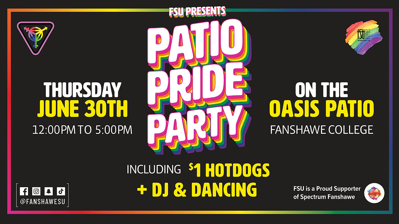 FSU PRESENTS PATIO PRIDE PARTY. THURSDAY, JUNE 30 12:00 p.m. TO 5:00 p.m. ON THE OASIS PATIO. FANSHAWE COLLEGE. INCLUDING $1 HOT DOGS + DJ and DANCING. FSU is a Proud Supporter of Spectrum Fanshawe. FSU, Spectrum Fanshawe and Social Media logos.
