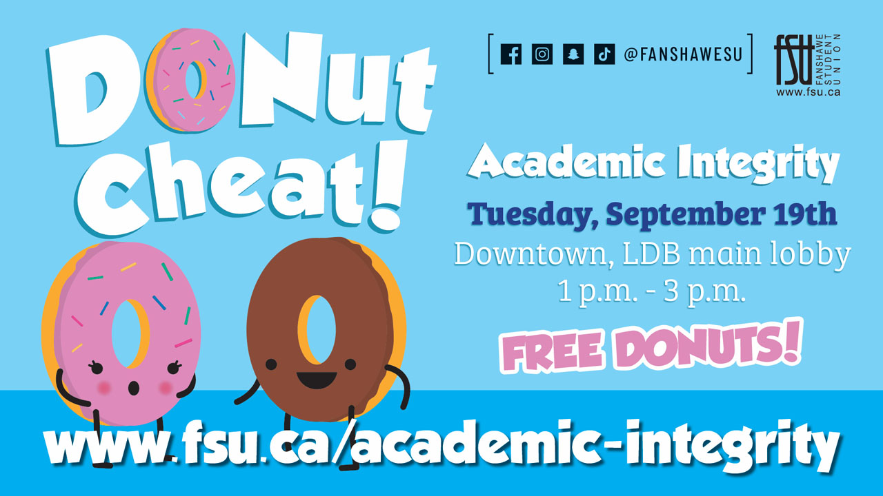 Donut Cheat! Academic Integrity. Tuesday, September 19. Downtown, LDB main lobby. 1:00 p.m. to 3:00 p.m. Free donuts! www.fsu.ca/academic-integrity