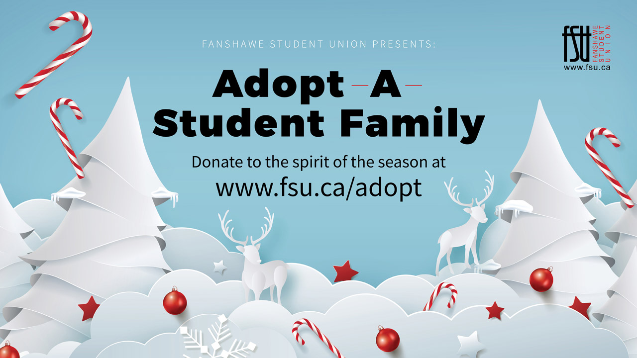 Illustrations of candy canes, reindeer, trees, snow and ornaments. FSU logo. Text includes: Fanshawe Student Union presents: Adopt-A-Student Family. Donate to the spirit of the season at www.fsu.ca/adopt